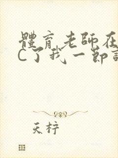 体育老师在单杠C了我一节课网