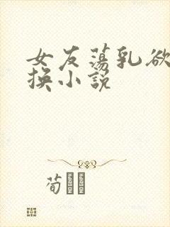 女友荡乳欲伦交换小说