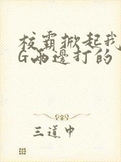 校霸掀起我光PG两边打的