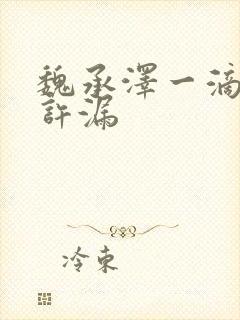 魏承泽一滴都不许漏