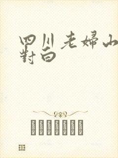四川老妇山边性对白