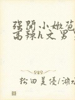 强开小嫩苞h文高辣h文男男