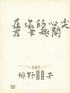 在你的心尖上起舞 笔趣阁