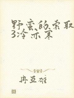 野蛮的索取1V3冷亦寒