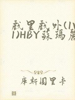 戏里戏外(1V1)HBY苏玛丽全文免费阅读