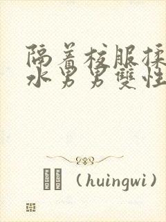 隔着校服揉h奶水男男双性