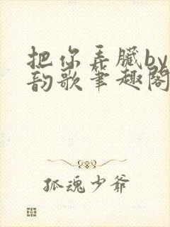 把你弄脏by冬韵歌笔趣阁