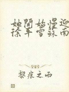 她开始慢迎迎合徐平雪苏南风