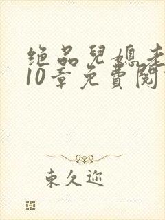 绝品儿媳老马第10章免费阅读