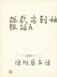 总裁脔到她哭h粗话h