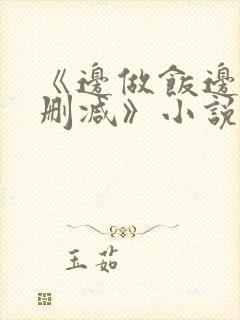 《边做饭边躁无删减》小说