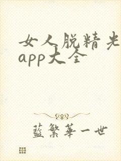 女人脱精光直播app大全