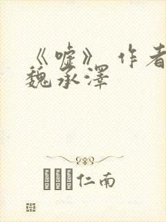 《嘘》 作者:魏承泽