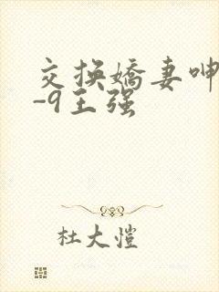 交换娇妻呻吟1-9王强