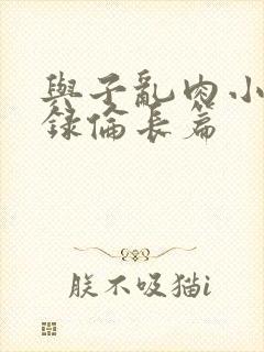 与子乱肉小说目录伦长篇