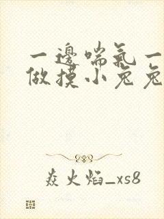 一边喘气一边叫做摸小兔兔作