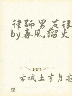 律师男友很难撩by春风榴火