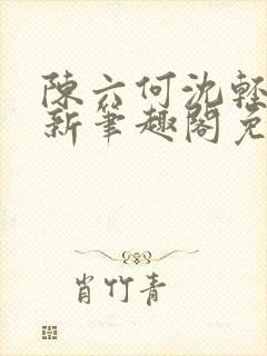 陈六何沈轻舞最新笔趣阁免费下载