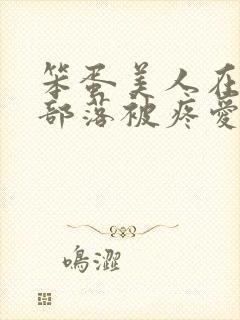 笨蛋美人在兽人部落被疼爱的日子