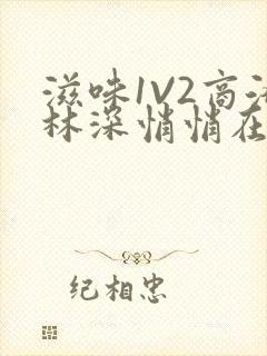 滋味1V2商洛林深悄悄在线阅读