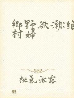 乡野欲潮:绝色村妇