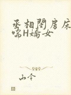 丞相闺房床榻粗喘H娇女