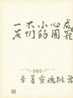 一不小心成了室友们的团宠