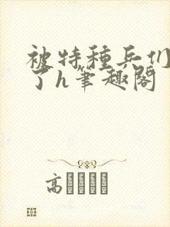 被特种兵们肉晕了h笔趣阁