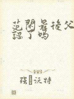 范闲最后父子相认了吗