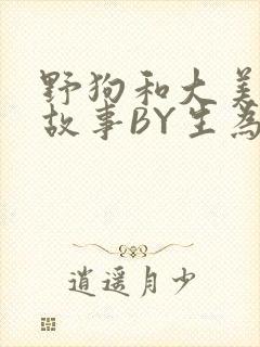 野狗和大美人的故事BY生为红蓝