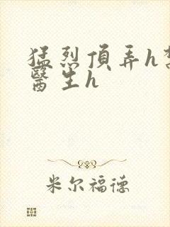 猛烈顶弄h禁欲医生h