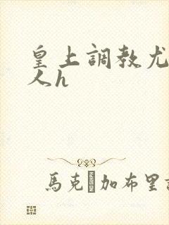 皇上调教尤物美人h