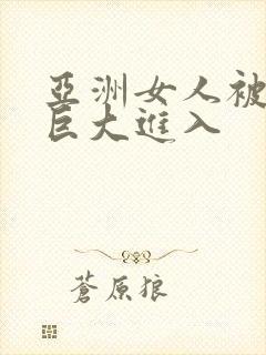 亚洲女人被黑人巨大进入