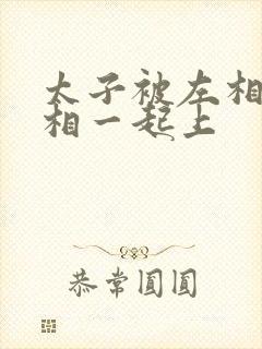 太子被左相和右相一起上