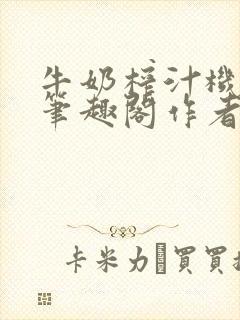 牛奶榨汁机po笔趣阁作者炖一碗汤苏清