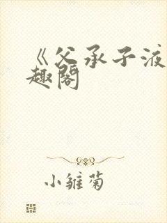 《父承子液》笔趣阁