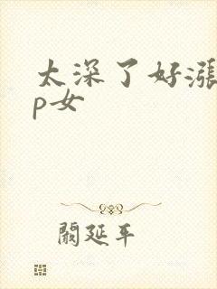 太深了好涨疼np女