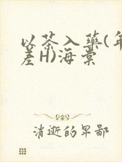 以茶入药(年龄差H)海棠