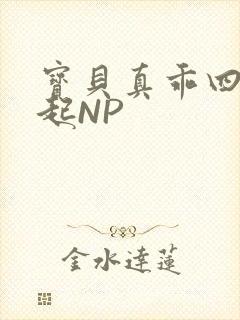 宝贝真乖四人一起NP