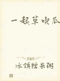 一起草吃瓜黑料