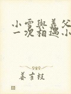 小雪与义父的第一次相遇小说