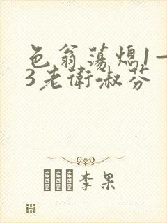 色翁荡熄1—13老卫淑芬