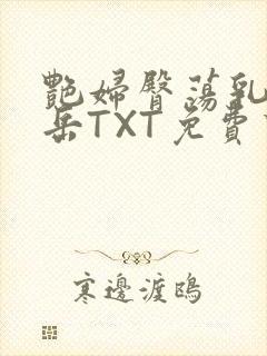 艳妇臀荡乳欲伦岳TXT免费下载