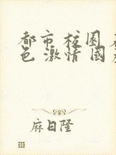 都市 校园 春色 激情 国产