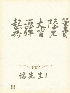 起源大陆笔趣阁无弹窗免费阅读