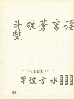 斗破苍穹淫帝无双