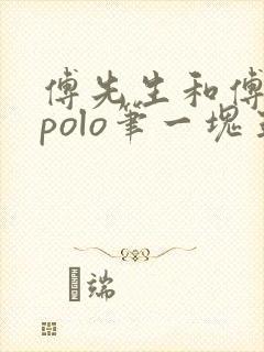 傅先生和傅太太polo笔一块五花肉