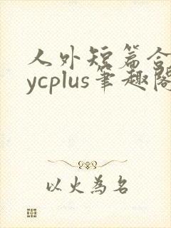 人外短篇合集bycplus笔趣阁