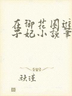 在御花园进入太子妃小说笔趣阁