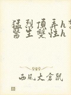 猛烈顶弄h禁欲医生双性h